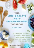 The low-oxalate anti-inflammatory cookbook : 75 gluten-free, nut-free, soy-free, yeast-free, low-sugar recipes to help you stress less and feel better