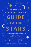 Madame Clairevoyant's guide to the stars : astrology, our icons, and our selves