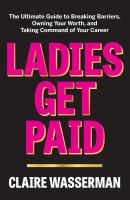 Ladies get paid : the ultimate guide to breaking barriers, owning your worth, and taking command of your career