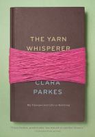 The yarn whisperer : my unexpected life in knitting