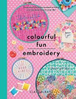 Colourful fun embroidery : featuring 24 modern projects to bring joy and happiness to your life!