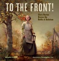To the front! : Clara Barton braves the Battle of Antietam