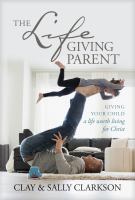 The lifegiving parent : giving your child a life worth living for Christ