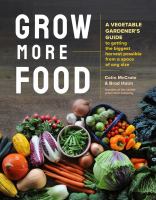 Grow more food : a vegetable gardener's guide to getting the biggest harvest possible from a space of any size