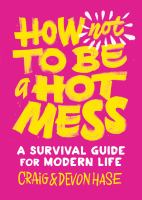 How not to be a hot mess : a survival guide for modern life