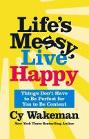 Life's messy, live happy : things don't have to be perfect for you to be content