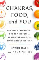 Chakras, food, and you : tap your individual energy system for health, healing, and harmonious weight