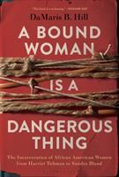 A bound woman is a dangerous thing : the incarceration of African American women from Harriet Tubman to Sandra Bland