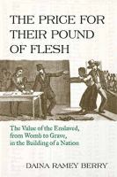 The price for their pound of flesh : the value of the enslaved from womb to grave in the building of a nation