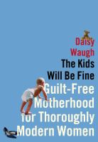 The kids will be fine : guilt-free motherhood for thoroughly modern women