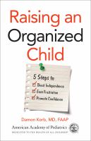 Raising an organized child : 5 steps to boost independence, ease frustration, promote confidence