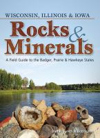 Rocks & minerals :  Wisconsin, Illinois & Iowa : a field guide to the Badger, Prairie & Hawkeye states