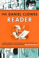 The Daniel Clowes reader : a critical edition of Ghost world and other stories, with essays, interviews and annotations