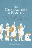 The characters of Easter : the villains, heroes, cowards, and crooks who witnessed history's biggest miracle