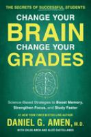 Change your brain, change your grades : the secrets of successful students : science-based strategies to boost memory, strengthen focus, and study faster