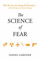 The science of fear : why we fear the things we shouldn't-- and put ourselves in greater danger
