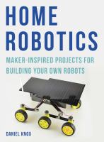 Home robotics : maker-inspired projects for building your own robots