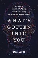 What's gotten into you : the story of your body's atoms, from the Big Bang through last night's dinner