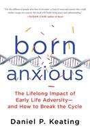 Born anxious : the lifelong impact of early life adversity-- and how to break the cycle