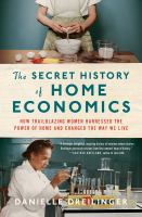 The secret history of home economics : how trailblazing women harnessed the power of home and changed the way we live