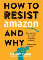 How to resist Amazon and why : the fight for local economies, data privacy, fair labor, independent bookstores, and a people-powered future