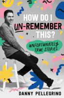 How do I un-remember this? : unfortunately true stories