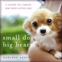 Small dogs, big hearts : a guide to caring for your little dog