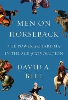 Men on horseback : the power of charisma in the Age of Revolution