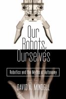 Our robots, ourselves : robotics and the myths of autonomy