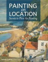 Painting on location : secrets to plein air painting