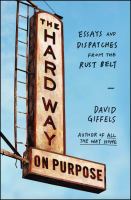 The hard way on purpose : essays and dispatches from the Rust Belt