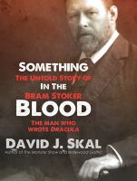 Something in the blood : the untold story of Bram Stoker, the man who wrote Dracula