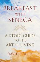 Breakfast with Seneca : a Stoic guide to the art of living