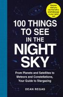100 things to see in the night sky : from planets and satellites to meteors and constellations, your guide to stargazing