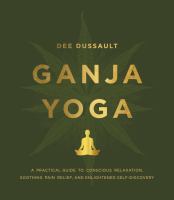Ganja yoga : a practical guide to conscious relaxation, soothing pain relief, and enlightened self-discovery