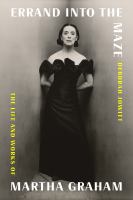 Errand into the maze : the life and works of Martha Graham