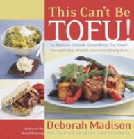 This can't be tofu! : 75 recipes to cook, something you never thought you would-- and love every bite