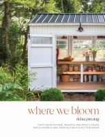 Where we bloom : thirty-seven intimate, inventive, and artistic studio spaces where floral passions find a place to blossom