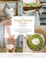 The homegrown paleo cookbook : over 100 delicious, gluten-free, farm-to-table recipes, and a complete guide to growing your own healthy food