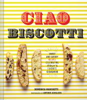 Ciao biscotti : sweet and savory recipes celebrating Italy's favorite cookie