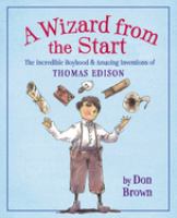 A wizard from the start : the incredible boyhood & amazing inventions of Thomas Edison