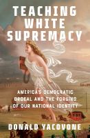 Teaching White supremacy : America's democratic ordeal and the forging of our national identity