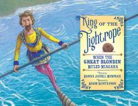 King of the tightrope : when the Great Blondin ruled Niagara