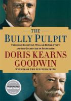 The bully pulpit : Theodore Roosevelt, William Howard Taft, and the golden age of journalism