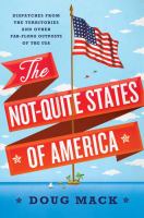 The Not-Quite States of America : dispatches from the territories and other far-flung outposts of the USA