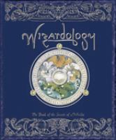 Wizardology : the book of the secrets of Merlin-- being a true account of wizards, their ways and many wonderful powers as told by Master Merlin