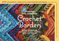 Around the corner crochet borders : 150 colorful, creative crocheted edgings with charts & instructions for turning the corner perfectly every time