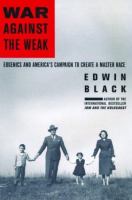 War against the weak : eugenics and America's campaign to create a master race