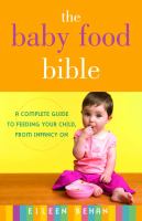 The baby food bible : a complete guide to feeding your child, from infancy on