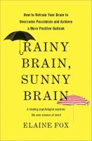 Rainy brain, sunny brain : how to retrain your brain to overcome pessimism and achieve a more positive outlook